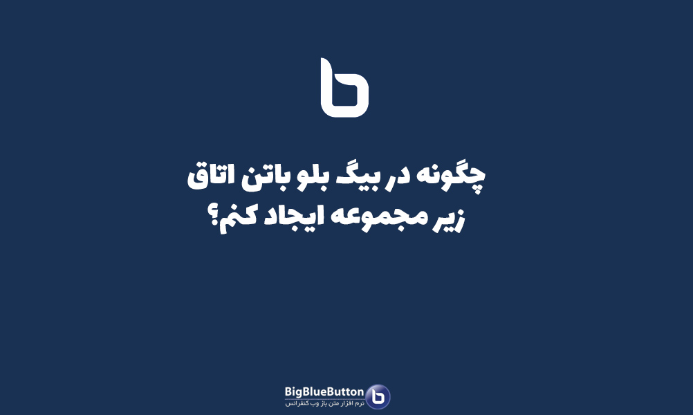 استفاده از اتاق زیر مجموعه در بیگ بلو باتن - بیگ بلو باتن ایران | BigBlueButton