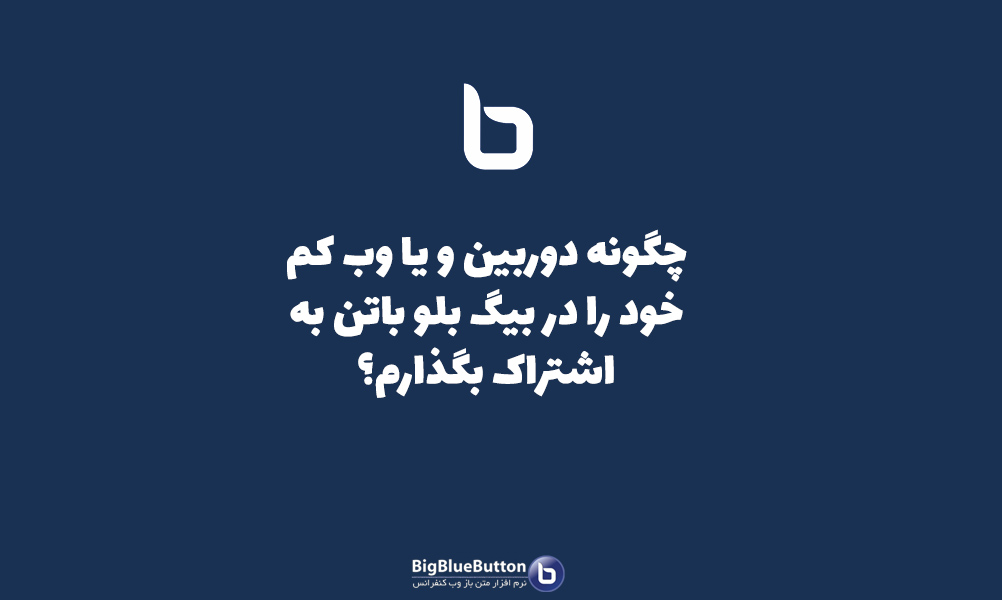 اشتراک گذاری وبکم در بیگ بلو باتن - بیگ بلو باتن ایران | BigBlueButton