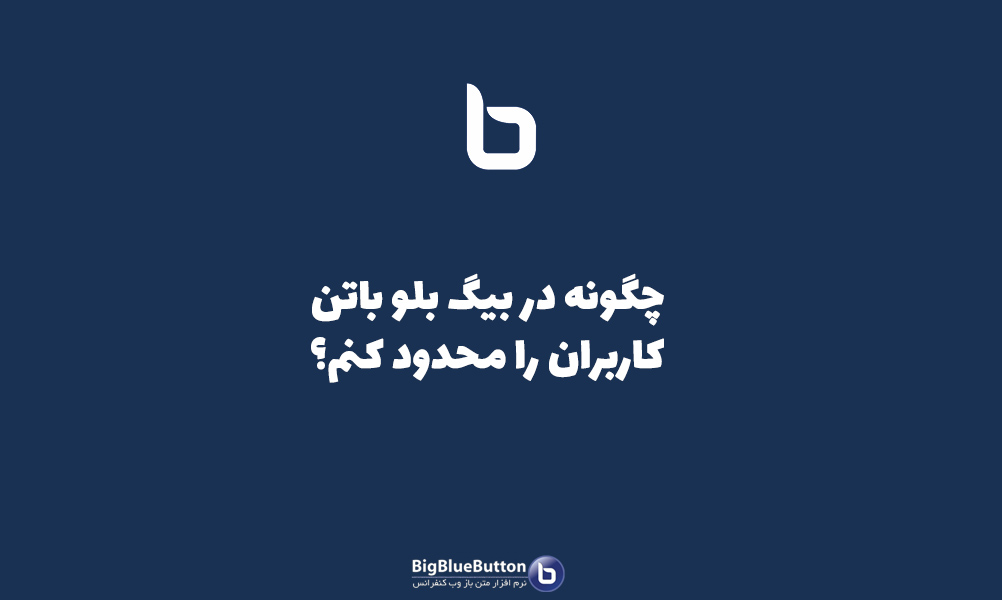 چگونه در بیگ بلو باتن، کاربران را محدود کنیم؟ - بیگ بلو باتن ایران | BigBlueButton